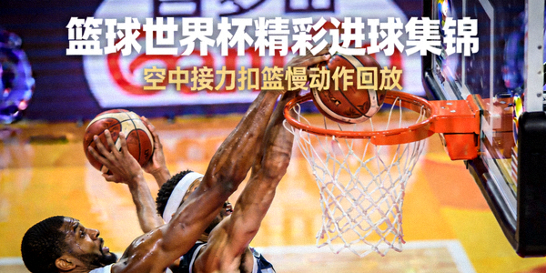 篮球世界杯精彩进球集锦 - 空中接力扣篮慢动作回放
